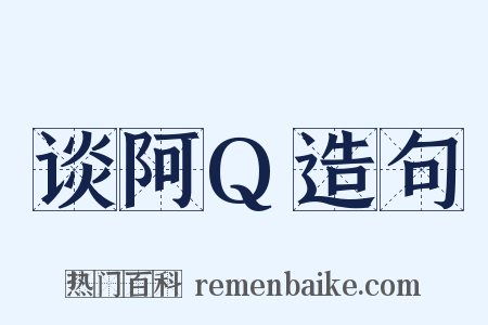 谈阿Q造句是什么意思的图片